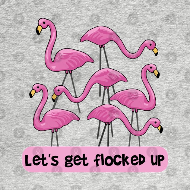 Let's Get Flocked Up Flamingos by Slightly Unhinged